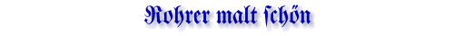 Rohrer malt schn